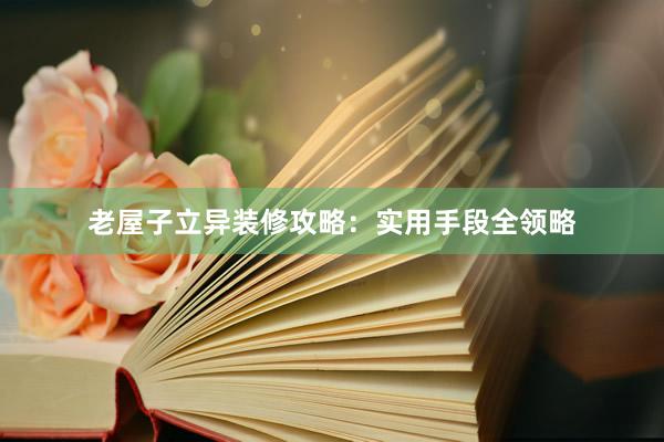 老屋子立异装修攻略：实用手段全领略