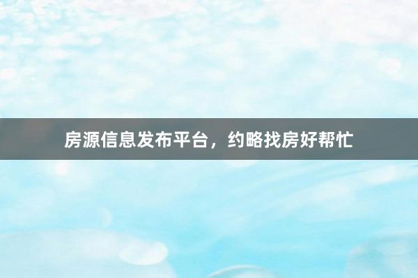 房源信息发布平台，约略找房好帮忙