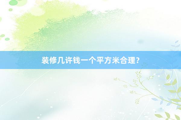装修几许钱一个平方米合理？
