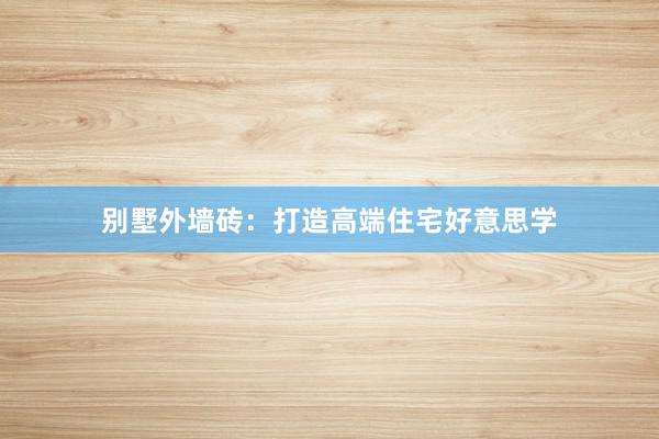 别墅外墙砖：打造高端住宅好意思学