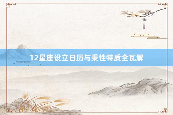 12星座设立日历与秉性特质全瓦解